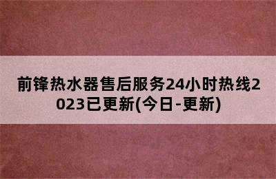 前锋热水器售后服务24小时热线2023已更新(今日-更新)