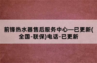 前锋热水器售后服务中心—已更新(全国-联保)电话-已更新