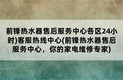 前锋热水器售后服务中心各区24小时)客服热线中心(前锋热水器售后服务中心，你的家电维修专家)