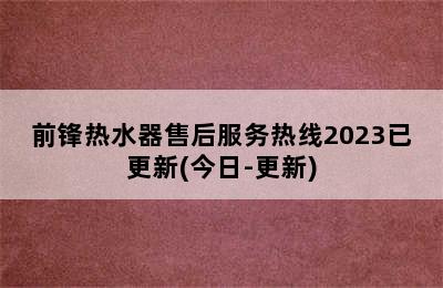 前锋热水器售后服务热线2023已更新(今日-更新)