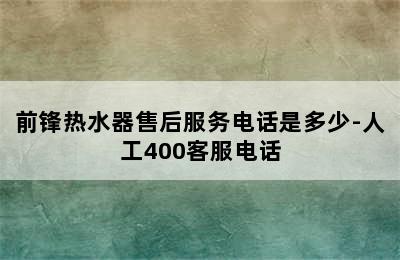 前锋热水器售后服务电话是多少-人工400客服电话