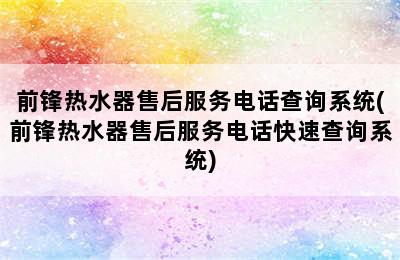 前锋热水器售后服务电话查询系统(前锋热水器售后服务电话快速查询系统)