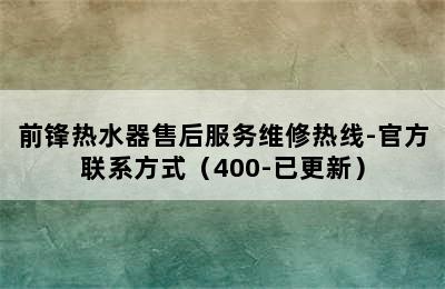 前锋热水器售后服务维修热线-官方联系方式（400-已更新）