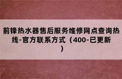 前锋热水器售后服务维修网点查询热线-官方联系方式（400-已更新）