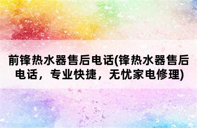 前锋热水器售后电话(锋热水器售后电话，专业快捷，无忧家电修理)