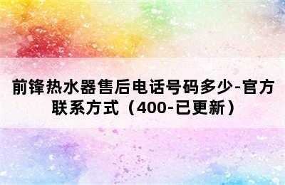 前锋热水器售后电话号码多少-官方联系方式（400-已更新）