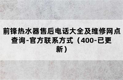 前锋热水器售后电话大全及维修网点查询-官方联系方式（400-已更新）