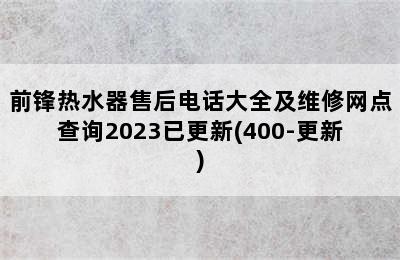 前锋热水器售后电话大全及维修网点查询2023已更新(400-更新)