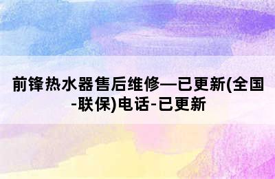 前锋热水器售后维修—已更新(全国-联保)电话-已更新