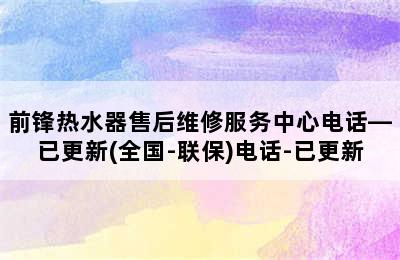 前锋热水器售后维修服务中心电话—已更新(全国-联保)电话-已更新