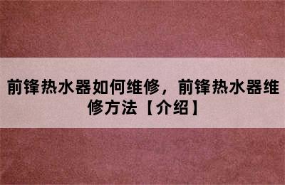 前锋热水器如何维修，前锋热水器维修方法【介绍】