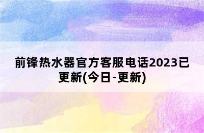 前锋热水器官方客服电话2023已更新(今日-更新)