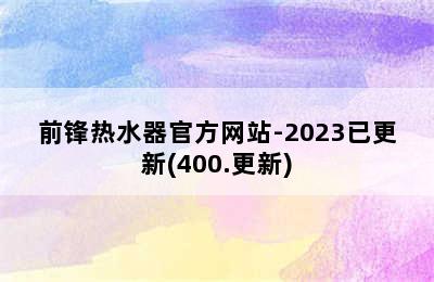 前锋热水器官方网站-2023已更新(400.更新)