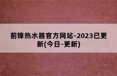 前锋热水器官方网站-2023已更新(今日-更新)