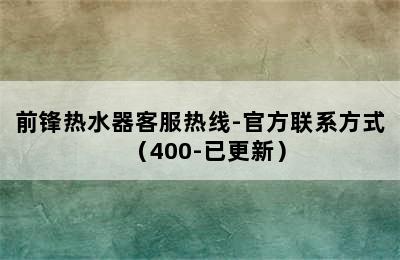 前锋热水器客服热线-官方联系方式（400-已更新）