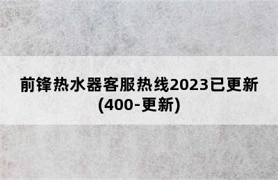 前锋热水器客服热线2023已更新(400-更新)