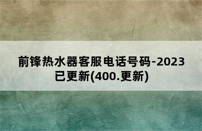 前锋热水器客服电话号码-2023已更新(400.更新)