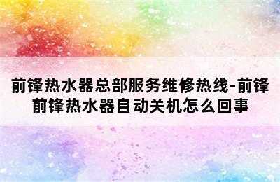 前锋热水器总部服务维修热线-前锋前锋热水器自动关机怎么回事