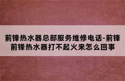 前锋热水器总部服务维修电话-前锋前锋热水器打不起火来怎么回事