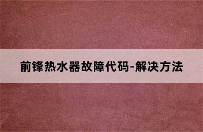 前锋热水器故障代码-解决方法