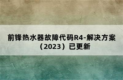 前锋热水器故障代码R4-解决方案（2023）已更新