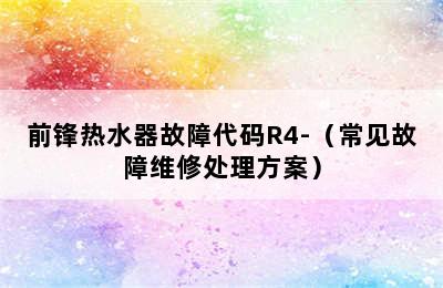 前锋热水器故障代码R4-（常见故障维修处理方案）