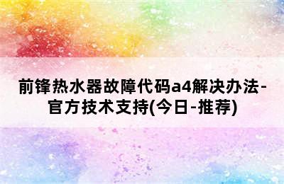 前锋热水器故障代码a4解决办法-官方技术支持(今日-推荐)