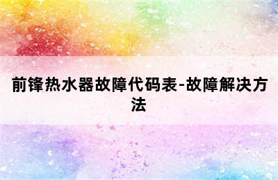 前锋热水器故障代码表-故障解决方法