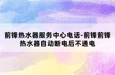 前锋热水器服务中心电话-前锋前锋热水器自动断电后不通电