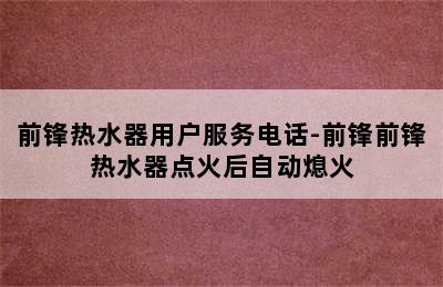 前锋热水器用户服务电话-前锋前锋热水器点火后自动熄火