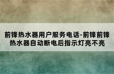 前锋热水器用户服务电话-前锋前锋热水器自动断电后指示灯亮不亮