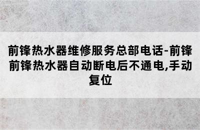 前锋热水器维修服务总部电话-前锋前锋热水器自动断电后不通电,手动复位