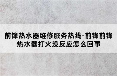 前锋热水器维修服务热线-前锋前锋热水器打火没反应怎么回事