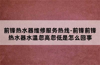 前锋热水器维修服务热线-前锋前锋热水器水温忽高忽低是怎么回事