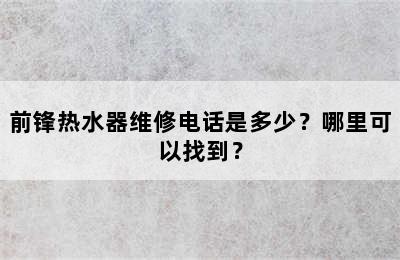 前锋热水器维修电话是多少？哪里可以找到？