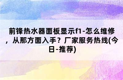 前锋热水器面板显示f1-怎么维修，从那方面入手？厂家服务热线(今日-推荐)