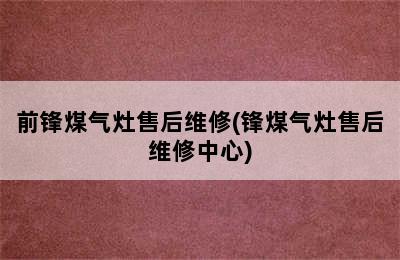 前锋煤气灶售后维修(锋煤气灶售后维修中心)