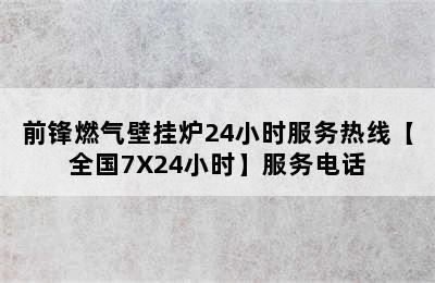 前锋燃气壁挂炉24小时服务热线【全国7X24小时】服务电话