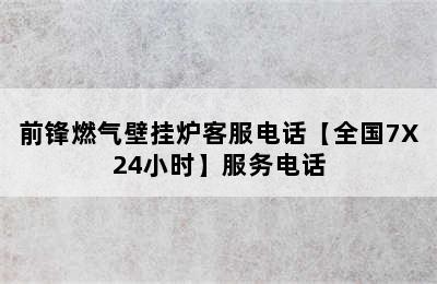 前锋燃气壁挂炉客服电话【全国7X24小时】服务电话