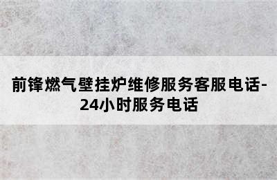 前锋燃气壁挂炉维修服务客服电话-24小时服务电话