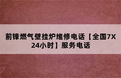 前锋燃气壁挂炉维修电话【全国7X24小时】服务电话