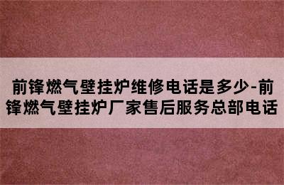 前锋燃气壁挂炉维修电话是多少-前锋燃气壁挂炉厂家售后服务总部电话