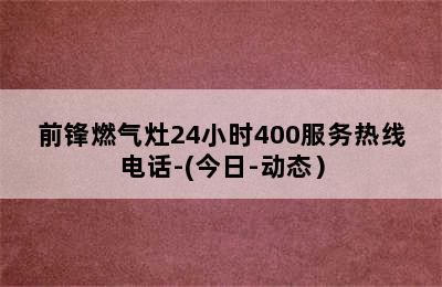 前锋燃气灶24小时400服务热线电话-(今日-动态）