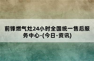 前锋燃气灶24小时全国统一售后服务中心-(今日-资讯)