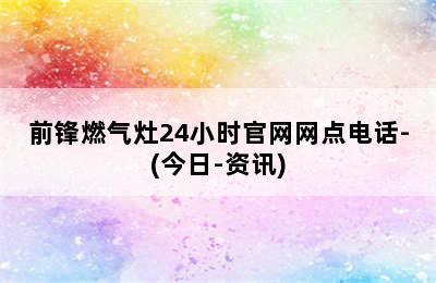 前锋燃气灶24小时官网网点电话-(今日-资讯)