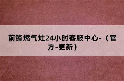 前锋燃气灶24小时客服中心-（官方-更新）