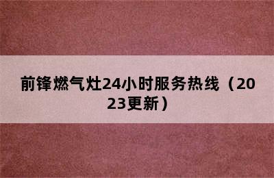 前锋燃气灶24小时服务热线（2023更新）