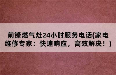 前锋燃气灶24小时服务电话(家电维修专家：快速响应，高效解决！)