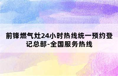 前锋燃气灶24小时热线统一预约登记总部-全国服务热线