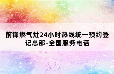 前锋燃气灶24小时热线统一预约登记总部-全国服务电话